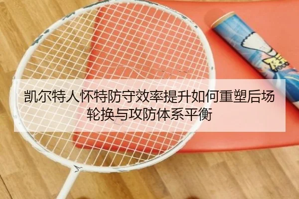凯尔特人怀特防守效率提升如何重塑后场轮换与攻防体系平衡