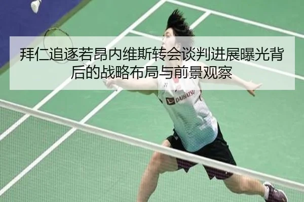 拜仁追逐若昂内维斯转会谈判进展曝光背后的战略布局与前景观察