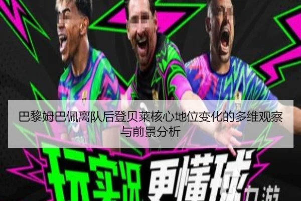 巴黎姆巴佩离队后登贝莱核心地位变化的多维观察与前景分析